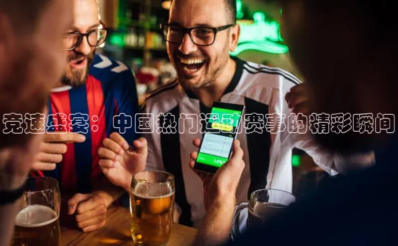 竞速盛宴：中国热门运动赛事的精彩瞬间