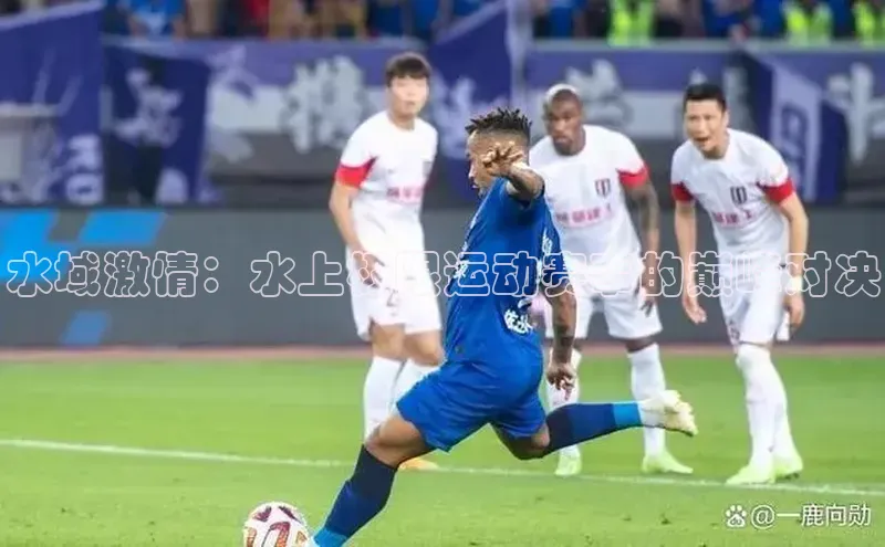 水域激情：水上极限运动赛事的巅峰对决