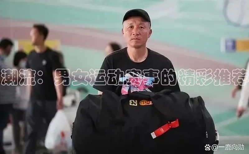 潮流：男女运动赛事的精彩推荐