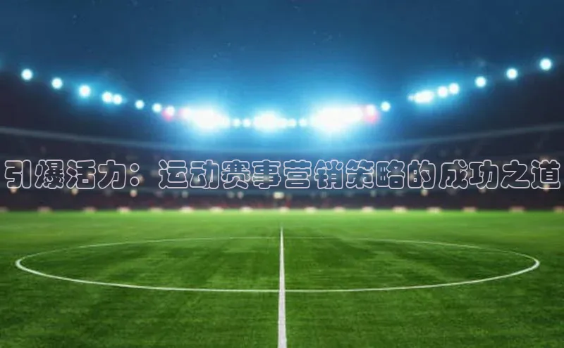 引爆活力：运动赛事营销策略的成功之道