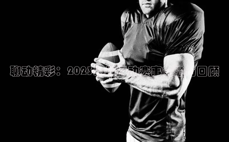 聊动精彩：2023聊城运动赛事前瞻与回顾