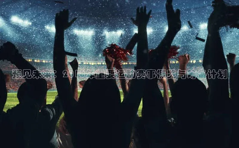 预见未来：2018年重要运动赛事概览与筹备计划