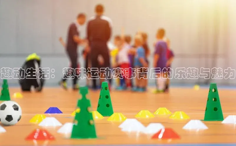 趣动生活：趣味运动赛事背后的乐趣与魅力