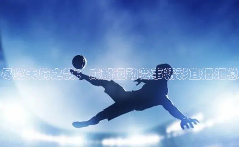 尽览天府之韵：成都运动赛事精彩直播汇总