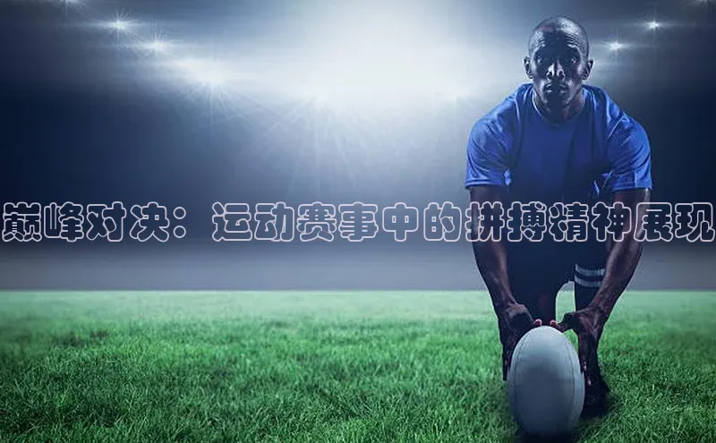 巅峰对决：运动赛事中的拼搏精神展现