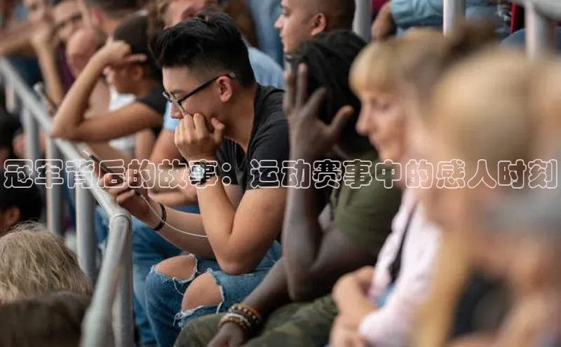 冠军背后的故事：运动赛事中的感人时刻