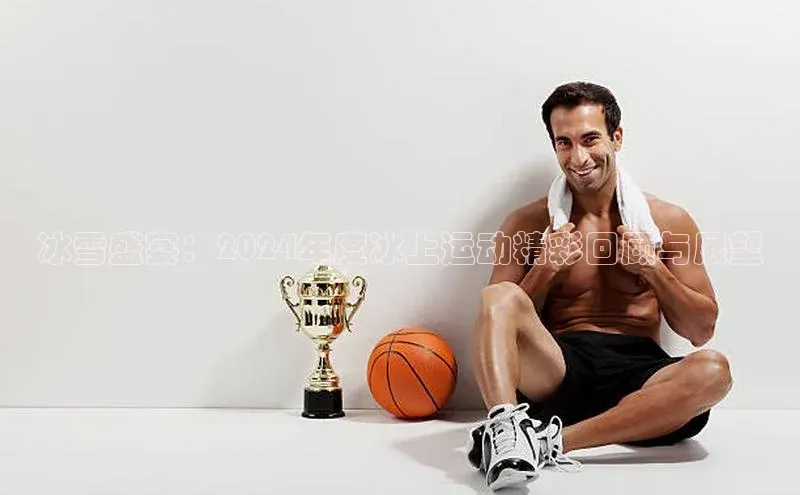 冰雪盛宴：2024年度冰上运动精彩回顾与展望