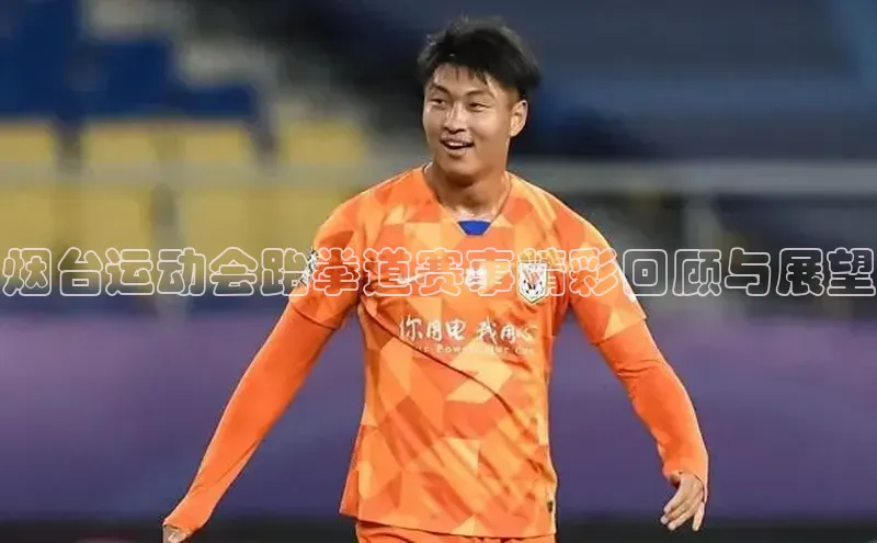 烟台运动会跆拳道赛事精彩回顾与展望